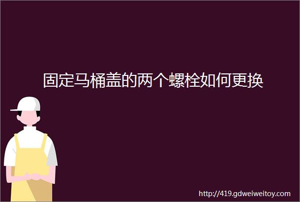 固定马桶盖的两个螺栓如何更换