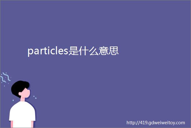 particles是什么意思